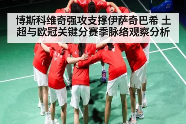 博斯科维奇强攻支撑伊萨奇巴希 土超与欧冠关键分赛季脉络观察分析