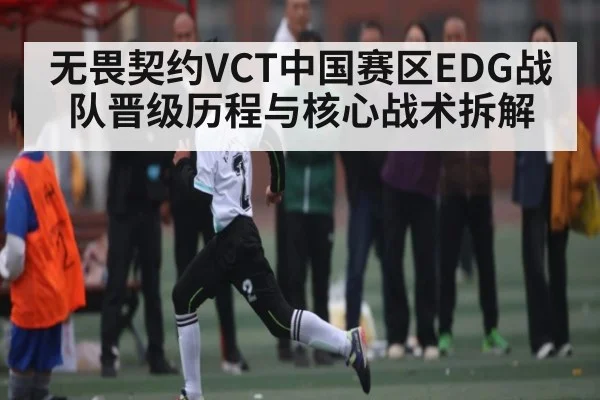 无畏契约VCT中国赛区EDG战队晋级历程与核心战术拆解