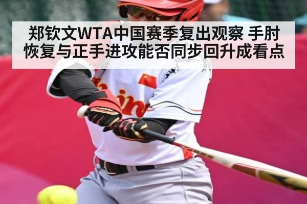 郑钦文WTA中国赛季复出观察 手肘恢复与正手进攻能否同步回升成看点